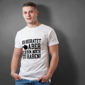 T-Shirt: Er heiratet aber ich bin noch zu haben!