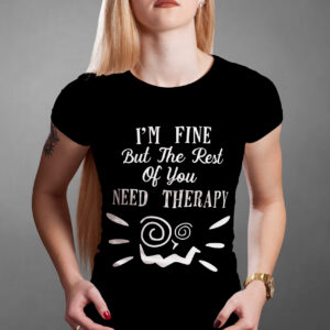 T-Shirt: I´m fine but the Rest of you need Therapy